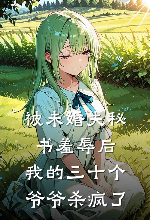 被未婚夫秘书羞辱后，我的三十个爷爷杀疯了