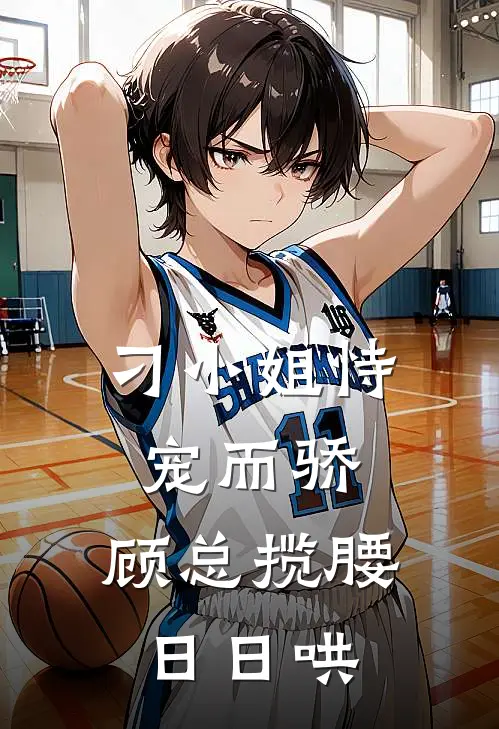 刁小姐恃宠而骄，顾总揽腰日日哄