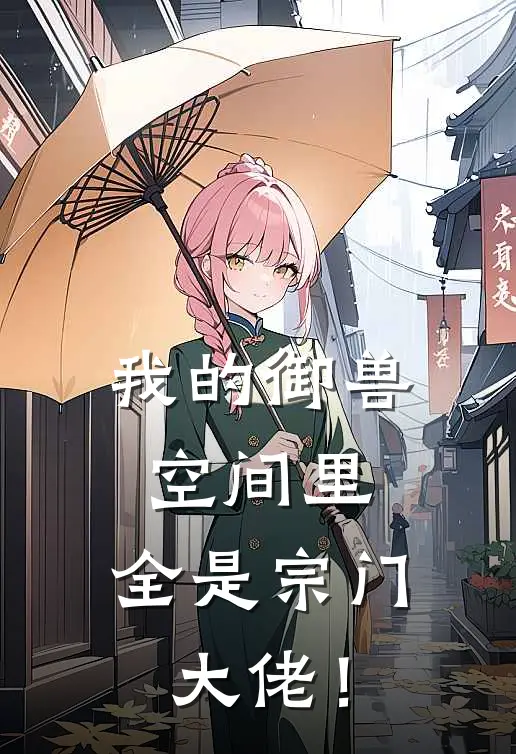 我的御兽空间里，全是宗门大佬！吕青柳诗诗最新小说全文阅读_最新章节列表我的御兽空间里，全是宗门大佬！(吕青柳诗诗)