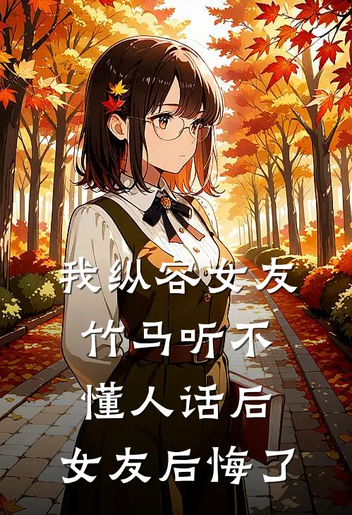 我纵容女友竹马听不懂人话后，女友后悔了(苏辰竹马)无弹窗小说免费阅读_小说完整版免费阅读我纵容女友竹马听不懂人话后，女友后悔了苏辰竹马