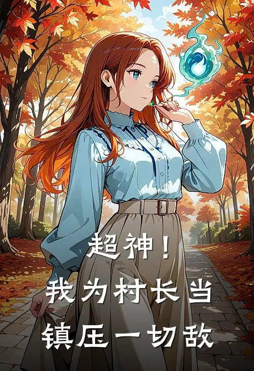 超神！我为村长，当镇压一切敌莫甘娜黄天免费小说大全_热门免费小说超神！我为村长，当镇压一切敌(莫甘娜黄天)