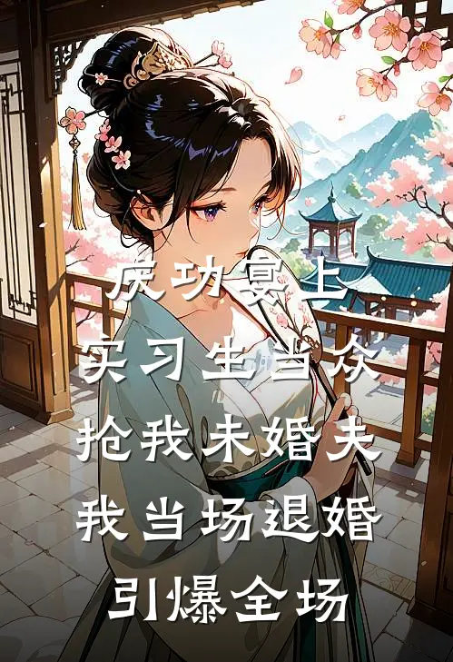 庆功宴上，实习生当众抢我未婚夫，我当场退婚引爆全场姜然江峯新热门小说_小说免费阅读庆功宴上，实习生当众抢我未婚夫，我当场退婚引爆全场(姜然江峯)