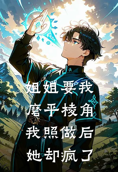 阿深林川(姐姐要我磨平棱角，我照做后她却疯了)全文免费在线阅读_姐姐要我磨平棱角，我照做后她却疯了完整版免费在线阅读