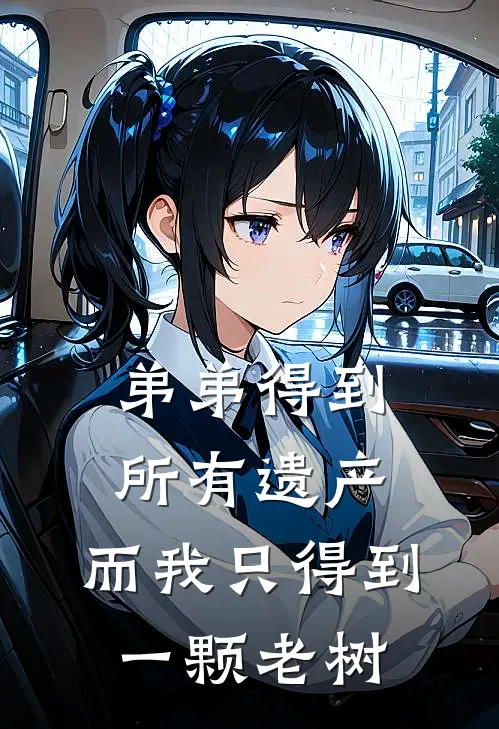 弟弟得到所有遗产，而我只得到一颗老树(筱筱王缘帝)好看的小说推荐完结_完本小说弟弟得到所有遗产，而我只得到一颗老树筱筱王缘帝