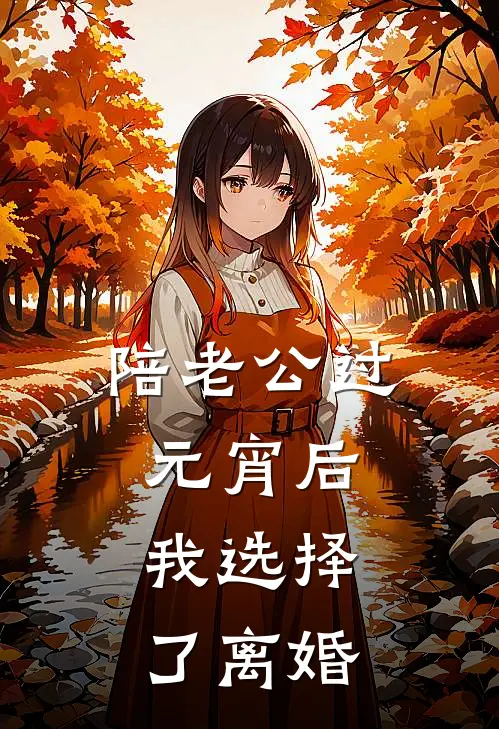 陪老公过元宵后，我选择了离婚(佳怡老公)全文免费阅读无弹窗大结局_《陪老公过元宵后，我选择了离婚》佳怡老公免费小说