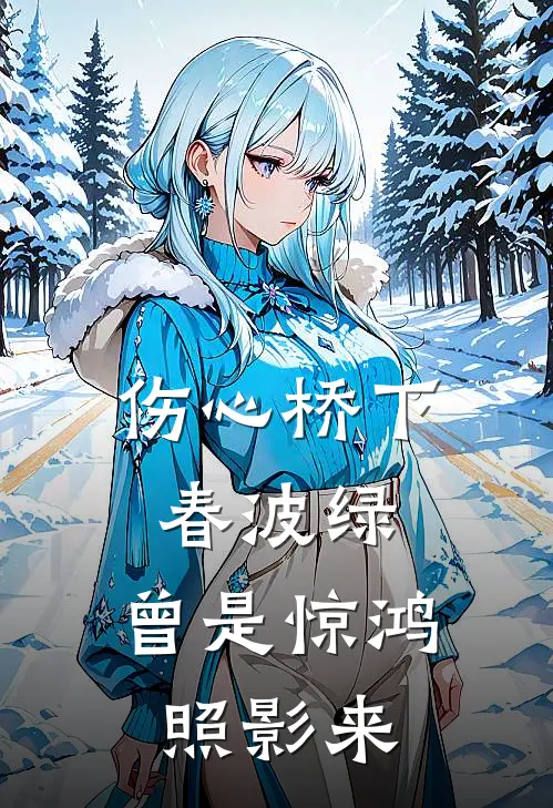 伤心桥下春波绿，曾是惊鸿照影来(裴照野谢明姝)免费小说完结_最新推荐小说伤心桥下春波绿，曾是惊鸿照影来(裴照野谢明姝)