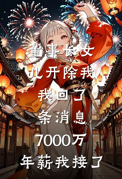 董事长女儿开除我，我回了条消息，7000万年薪我接了江若雪叶慈免费小说完整版_完结版小说阅读董事长女儿开除我，我回了条消息，7000万年薪我接了(江若雪叶慈)