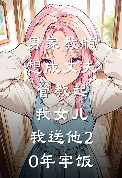 男家教臆想成丈夫，管教起我女儿，我送他20年牢饭