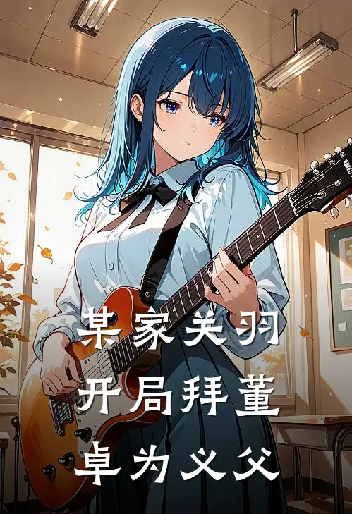 《某家关羽，开局拜董卓为义父》关羽刘备已完结小说_某家关羽，开局拜董卓为义父(关羽刘备)火爆小说