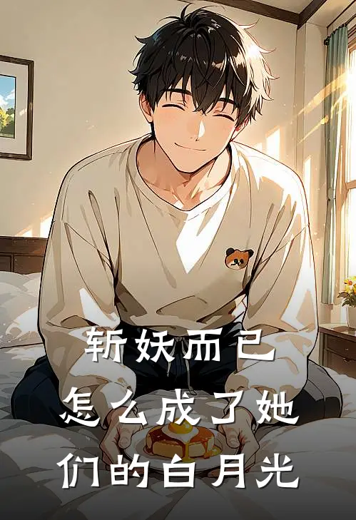 斩妖而已，怎么成了她们的白月光全文免费阅读无弹窗大结局_斩妖而已，怎么成了她们的白月光（陆渊白无尘）最新小说