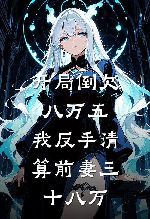 开局倒欠八万五，我反手清算前妻三十八万(周大海周博)热门网络小说推荐_免费完结版小说开局倒欠八万五，我反手清算前妻三十八万(周大海周博)