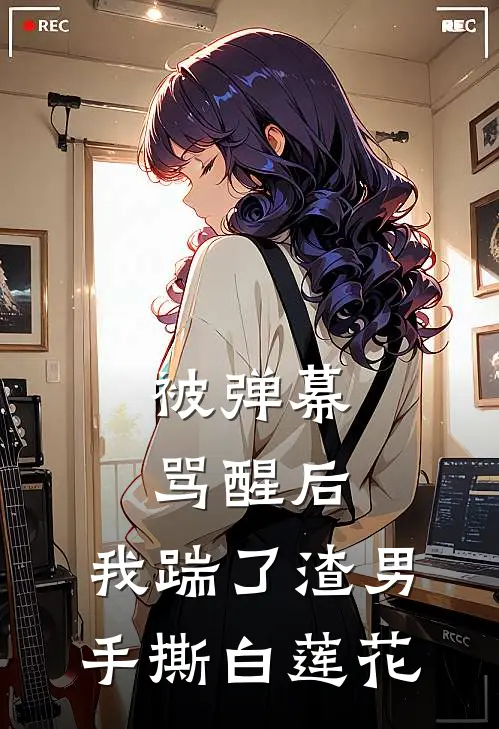 被弹幕骂醒后，我踹了渣男手撕白莲花沈亦臻白莲花热门免费小说_免费小说免费阅读被弹幕骂醒后，我踹了渣男手撕白莲花沈亦臻白莲花