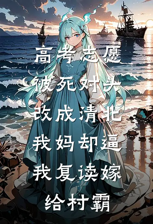 高考志愿被死对头改成清北，我妈却逼我复读嫁给村霸