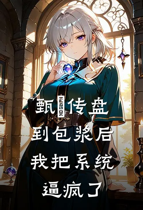 甄嬛传盘到包浆后，我把系统逼疯了(沈若薇翠儿)全本免费小说阅读_全文免费阅读甄嬛传盘到包浆后，我把系统逼疯了沈若薇翠儿