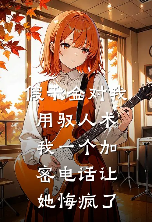 福伯玉佩《假千金对我用驭人术，我一个加密电话让她悔疯了》完结版阅读_(假千金对我用驭人术，我一个加密电话让她悔疯了)全集阅读