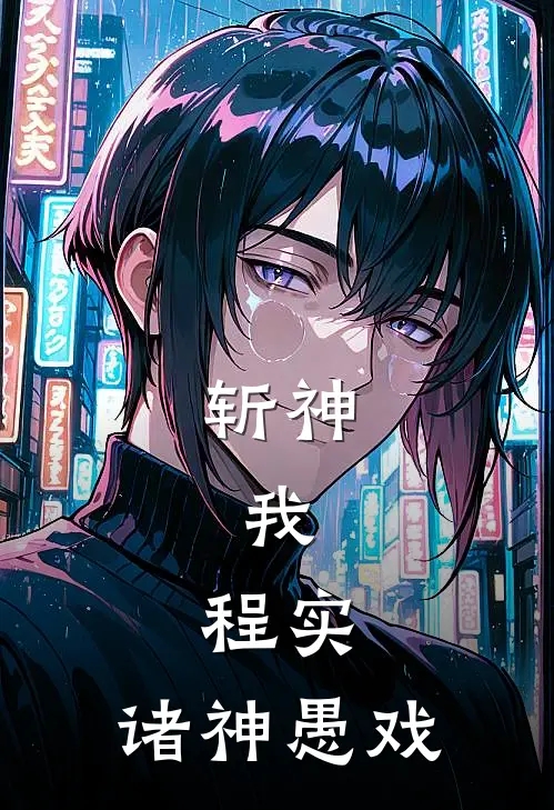 斩神：我，程实，诸神愚戏(程实林七夜)阅读免费小说_完本热门小说斩神：我，程实，诸神愚戏程实林七夜