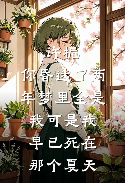 许栀:你昏迷了两年梦里全是我可是我早已死在那个夏天许栀江言全本免费完结小说_免费小说完结许栀:你昏迷了两年梦里全是我可是我早已死在那个夏天许栀江言