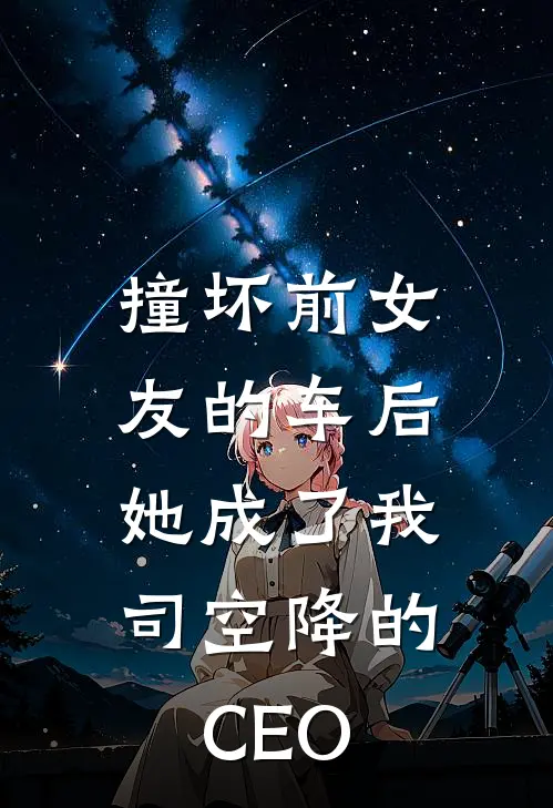 撞坏前女友的车后，她成了我司空降的CEO(祁斯尧祁斯堯)免费阅读_无弹窗全文免费阅读撞坏前女友的车后，她成了我司空降的CEO祁斯尧祁斯堯