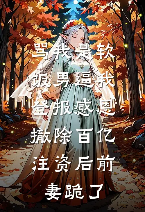 骂我是软饭男逼我登报感恩，撤除百亿注资后前妻跪了苏晴陆彦免费小说推荐_免费小说笔趣阁骂我是软饭男逼我登报感恩，撤除百亿注资后前妻跪了苏晴陆彦