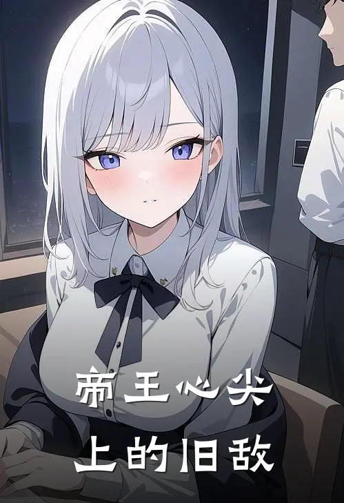 帝王心尖上的旧敌(顾湛谢知非)新热门小说_免费完结小说帝王心尖上的旧敌(顾湛谢知非)