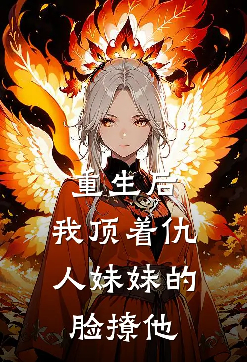 重生后，我顶着仇人妹妹的脸撩他