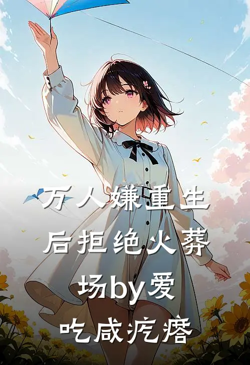 万人嫌重生后拒绝火葬场by爱吃咸疙瘩