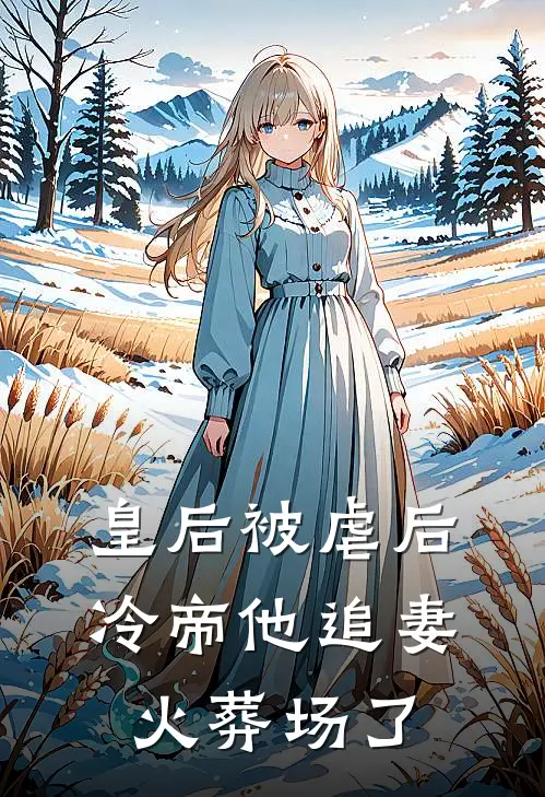 皇后被虐后，冷帝他追妻火葬场了凌轩寒白露霜热门小说完结_热门的小说皇后被虐后，冷帝他追妻火葬场了凌轩寒白露霜