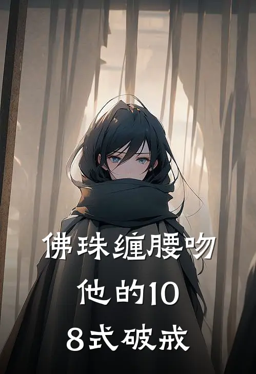 佛珠缠腰吻：他的108式破戒(林筱鹿霍云深)热门网络小说推荐_最新完结小说推荐佛珠缠腰吻：他的108式破戒林筱鹿霍云深