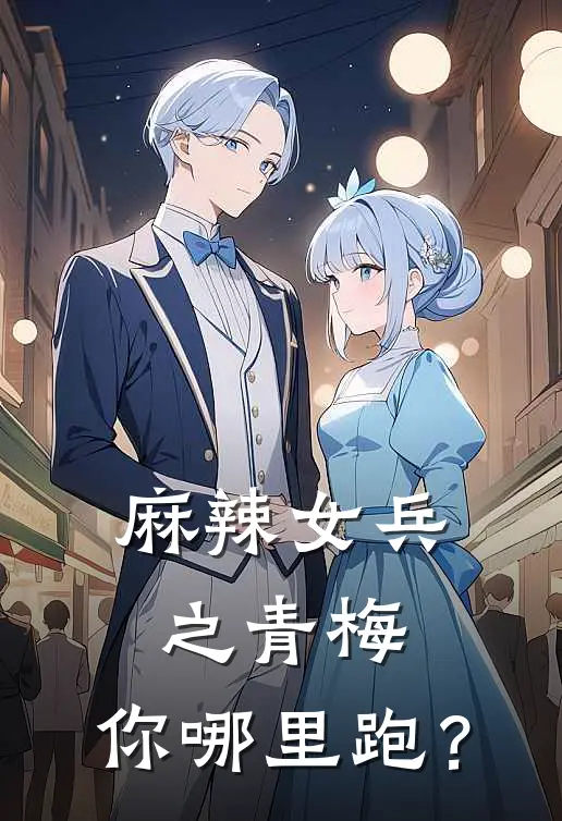 麻辣女兵之青梅，你哪里跑？(陆婉儿婉儿)无弹窗小说免费阅读_小说完整版免费阅读麻辣女兵之青梅，你哪里跑？陆婉儿婉儿