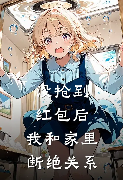 没抢到红包后，我和家里断绝关系(抖音热门)免费阅读_无弹窗全文免费阅读没抢到红包后，我和家里断绝关系抖音热门