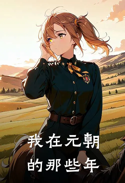 我在元朝的那些年海山王帅免费小说全集_免费小说在哪看我在元朝的那些年(海山王帅)