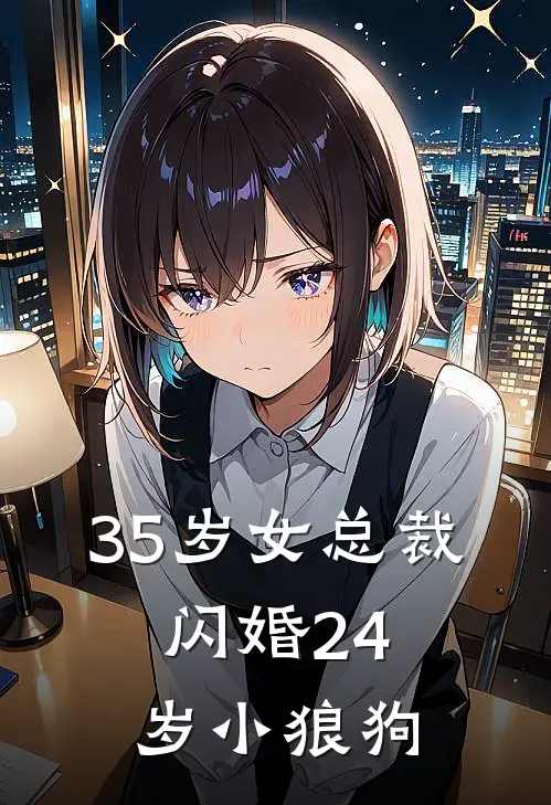 35岁女总裁，闪婚24岁小狼狗苏晚卿王浩免费完整版小说_热门小说大全35岁女总裁，闪婚24岁小狼狗苏晚卿王浩