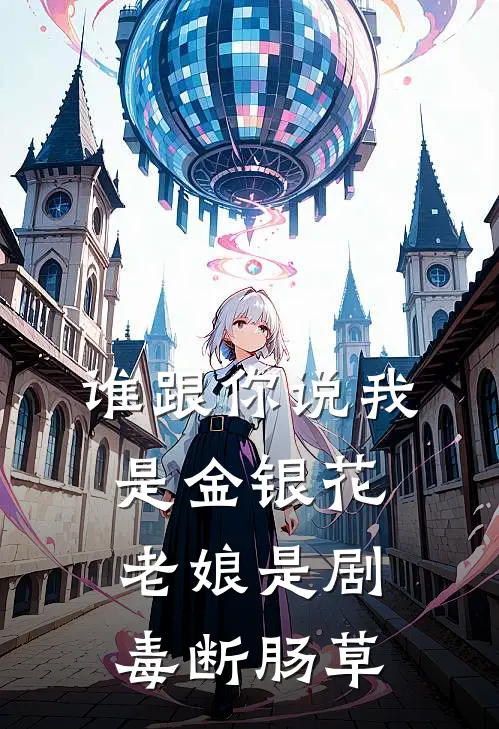 谁跟你说我是金银花，老娘是剧毒断肠草(顾湘林软软)最热门小说_全本完结小说谁跟你说我是金银花，老娘是剧毒断肠草(顾湘林软软)