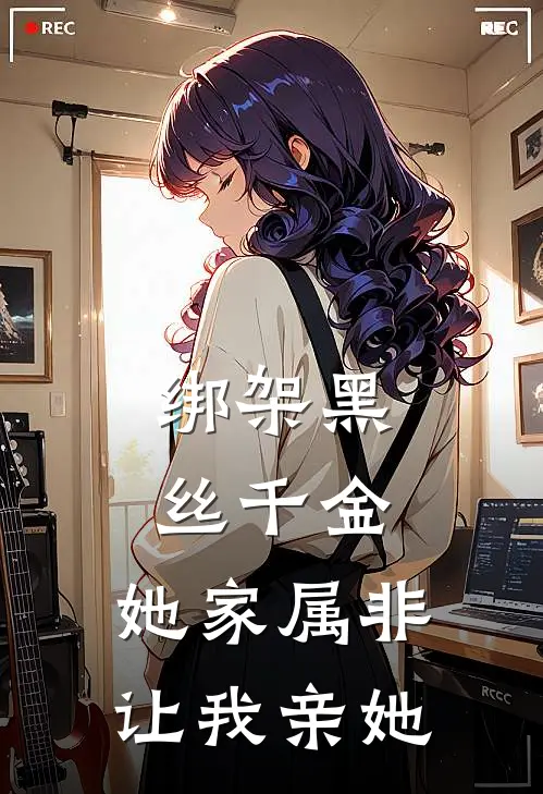 沈瑜霍少(绑架黑丝千金，她家属非让我亲她)全文免费在线阅读_绑架黑丝千金，她家属非让我亲她完整版免费在线阅读