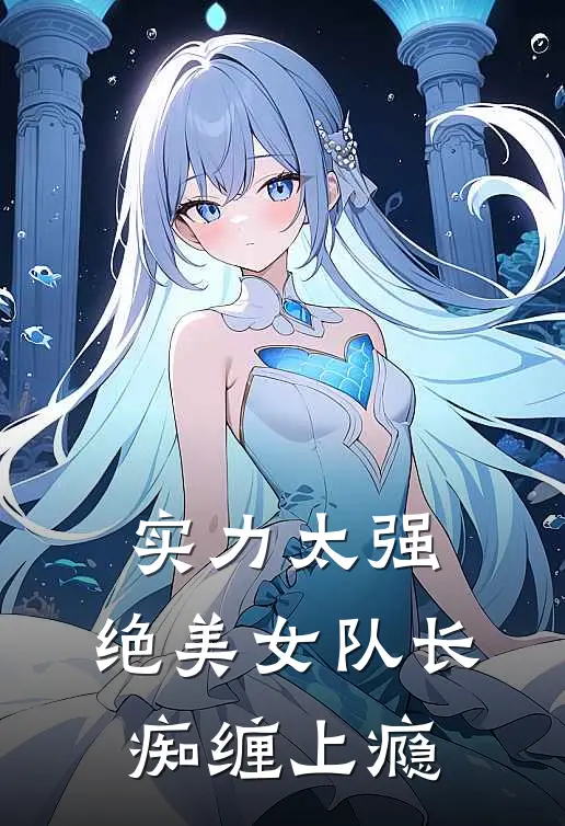 实力太强，绝美女队长痴缠上瘾