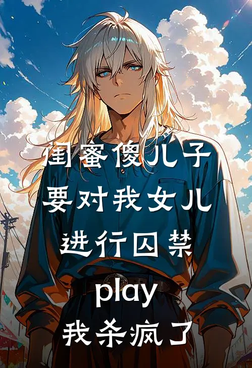 闺蜜傻儿子要对我女儿进行囚禁play，我杀疯了(刘思思向辰)小说免费阅读无弹窗_完结小说闺蜜傻儿子要对我女儿进行囚禁play，我杀疯了刘思思向辰