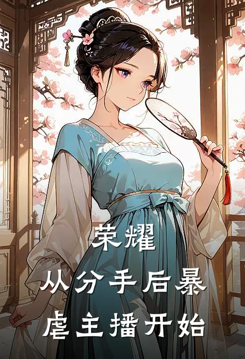 荣耀，从分手后暴虐主播开始洛尘李白免费小说完结_最新章节列表荣耀，从分手后暴虐主播开始(洛尘李白)