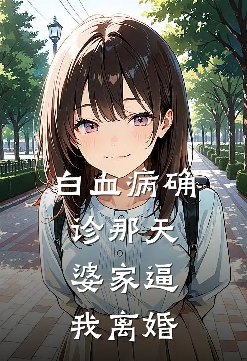 白血病确诊那天，婆家逼我离婚赵亮赵丽免费小说全集_免费小说在哪看白血病确诊那天，婆家逼我离婚(赵亮赵丽)