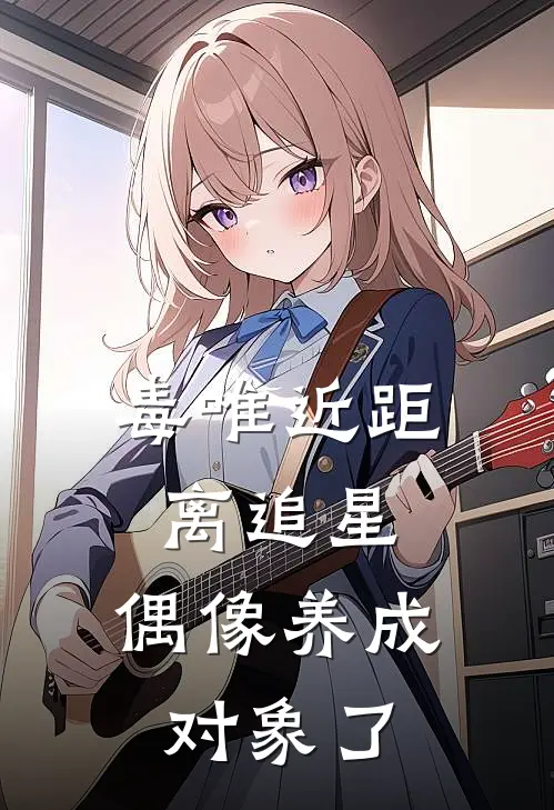 毒唯近距离追星，偶像养成对象了谢昱辰洛维热门小说推荐_完本小说大全毒唯近距离追星，偶像养成对象了(谢昱辰洛维)