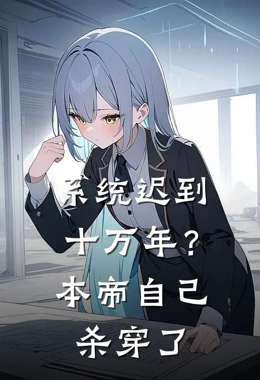 系统迟到十万年？本帝自己杀穿了(林踏天陆天风)完结小说_热门小说推荐系统迟到十万年？本帝自己杀穿了林踏天陆天风