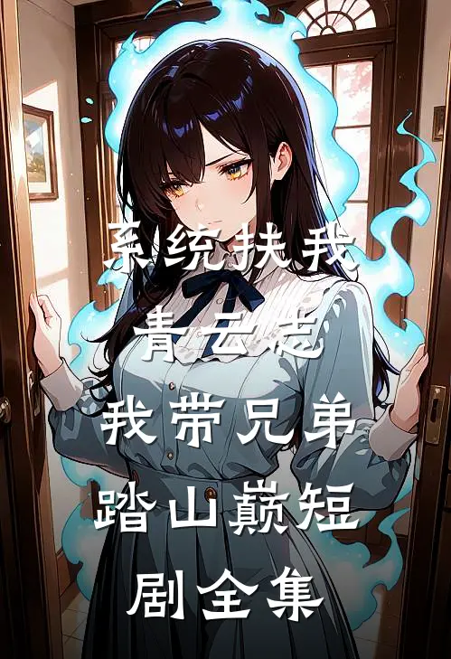 系统扶我青云志,我带兄弟踏山巅短剧全集