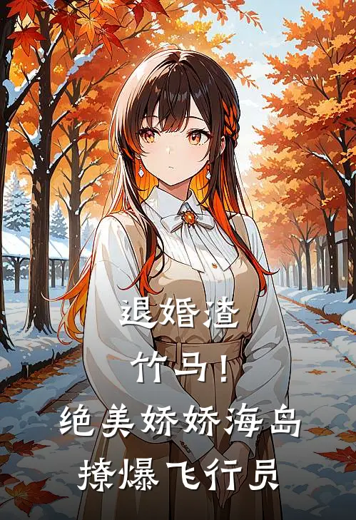 退婚渣竹马！绝美娇娇海岛撩爆飞行员