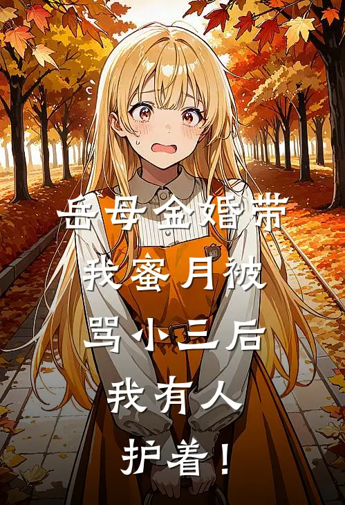 岳母金婚带我蜜月被骂小三后，我有人护着！顾倩白昊明完本小说大全_免费小说免费阅读岳母金婚带我蜜月被骂小三后，我有人护着！(顾倩白昊明)