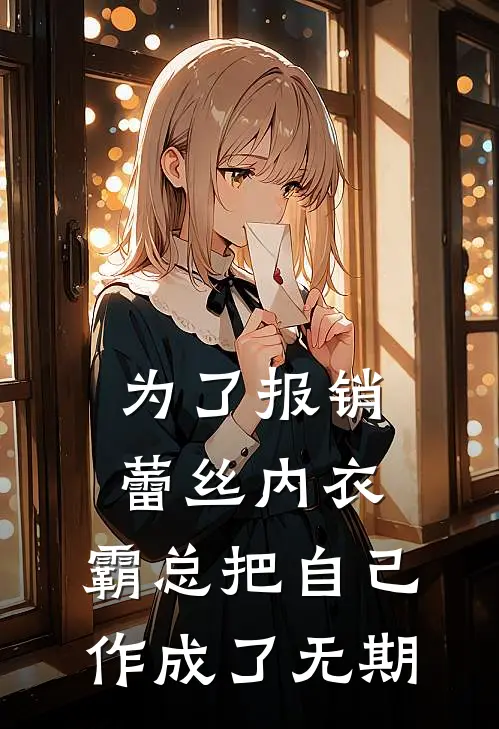 为了报销蕾丝内衣，霸总把自己作成了无期陈规徐浩免费小说大全_小说推荐完本为了报销蕾丝内衣，霸总把自己作成了无期(陈规徐浩)