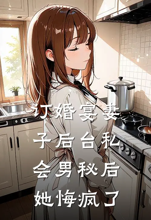 订婚宴妻子后台私会男秘后，她悔疯了沈渝顾清瑶免费完本小说_小说推荐完本订婚宴妻子后台私会男秘后，她悔疯了(沈渝顾清瑶)