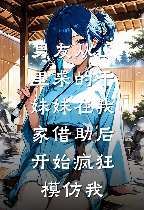 男友从山里来的干妹妹在我家借助后，开始疯狂模仿我