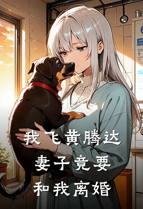 我飞黄腾达，妻子竟要和我离婚沈听洲苏晚小说免费完结_最新章节列表我飞黄腾达，妻子竟要和我离婚(沈听洲苏晚)