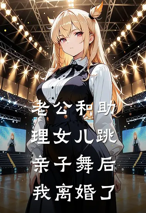 老公和助理女儿跳亲子舞后，我离婚了