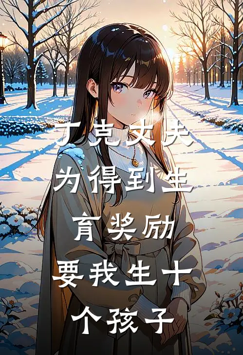 丁克丈夫为得到生育奖励，要我生十个孩子丁克灵灵热门小说阅读_完本完结小说丁克丈夫为得到生育奖励，要我生十个孩子丁克灵灵